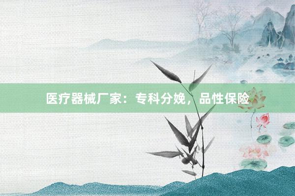 医疗器械厂家：专科分娩，品性保险