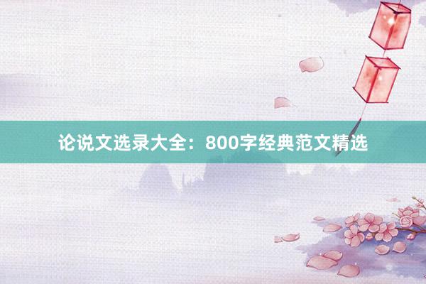 论说文选录大全：800字经典范文精选