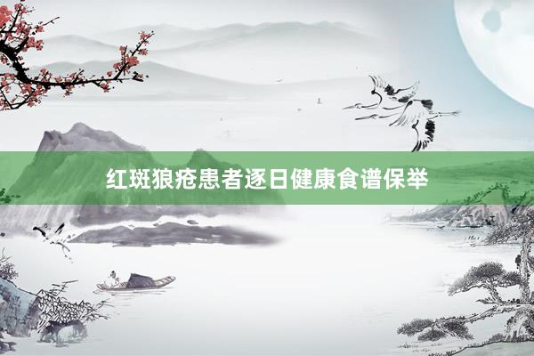 红斑狼疮患者逐日健康食谱保举